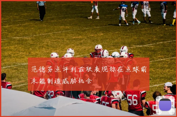 范德芬点评利兹联表现称在点球前未能制造威胁机会
