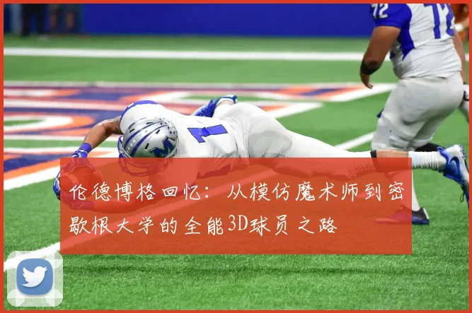 伦德博格回忆：从模仿魔术师到密歇根大学的全能3D球员之路
